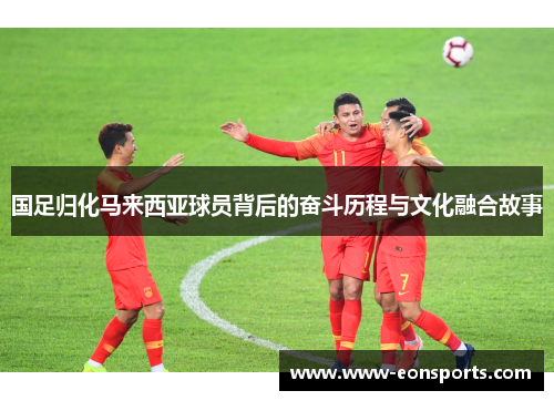 国足归化马来西亚球员背后的奋斗历程与文化融合故事