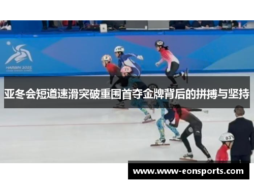 亚冬会短道速滑突破重围首夺金牌背后的拼搏与坚持