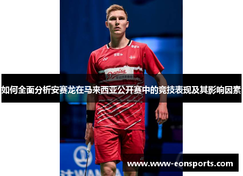 如何全面分析安赛龙在马来西亚公开赛中的竞技表现及其影响因素