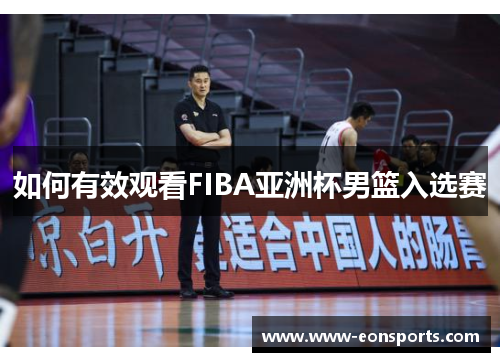 如何有效观看FIBA亚洲杯男篮入选赛