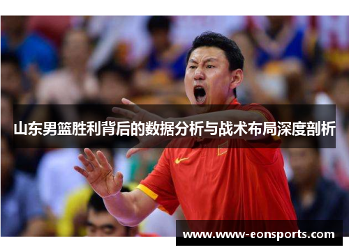 山东男篮胜利背后的数据分析与战术布局深度剖析