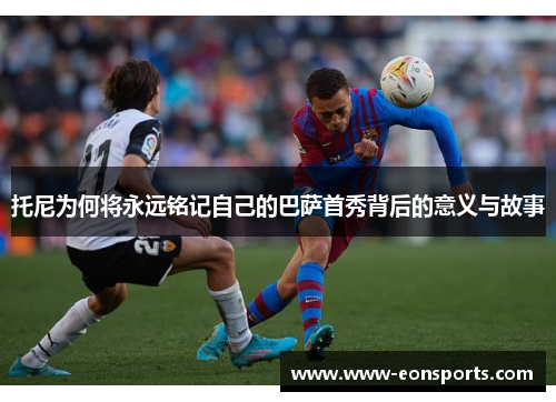 托尼为何将永远铭记自己的巴萨首秀背后的意义与故事