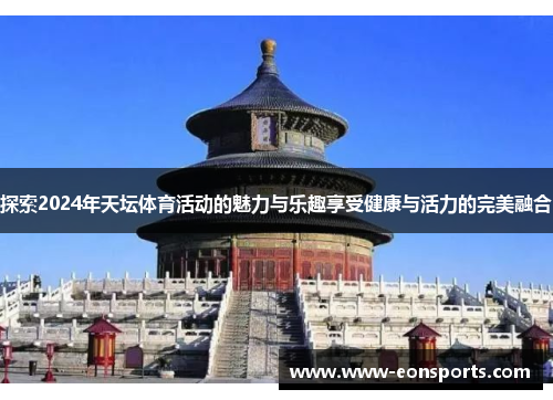 探索2024年天坛体育活动的魅力与乐趣享受健康与活力的完美融合