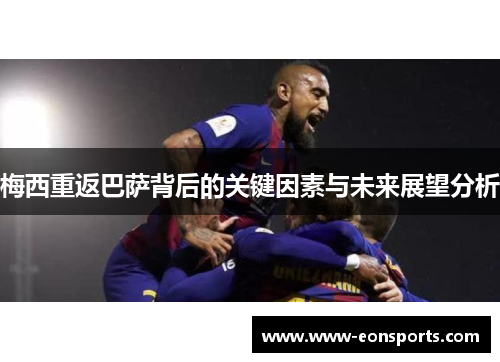 梅西重返巴萨背后的关键因素与未来展望分析