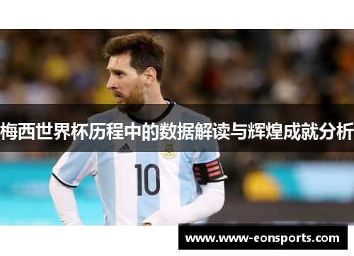 梅西世界杯历程中的数据解读与辉煌成就分析