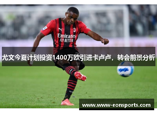 尤文今夏计划投资1400万欧引进卡卢卢，转会前景分析