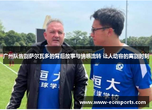 广州队告别萨尔瓦多的背后故事与情感流转 让人动容的离别时刻