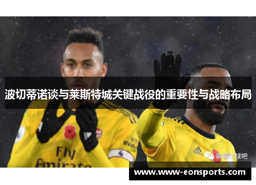 波切蒂诺谈与莱斯特城关键战役的重要性与战略布局