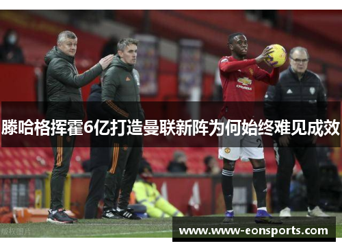 滕哈格挥霍6亿打造曼联新阵为何始终难见成效