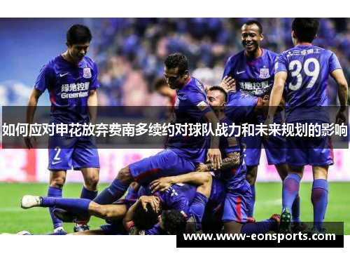 如何应对申花放弃费南多续约对球队战力和未来规划的影响