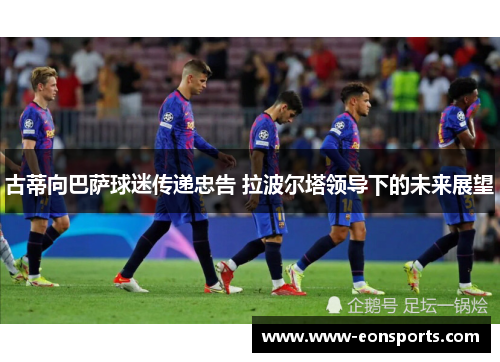 古蒂向巴萨球迷传递忠告 拉波尔塔领导下的未来展望