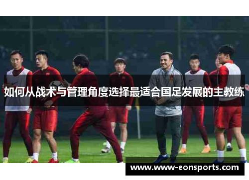 如何从战术与管理角度选择最适合国足发展的主教练