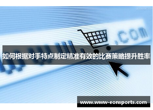 如何根据对手特点制定精准有效的比赛策略提升胜率