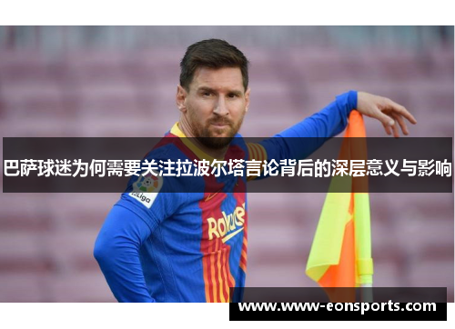 巴萨球迷为何需要关注拉波尔塔言论背后的深层意义与影响