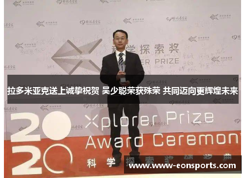 拉多米亚克送上诚挚祝贺 吴少聪荣获殊荣 共同迈向更辉煌未来