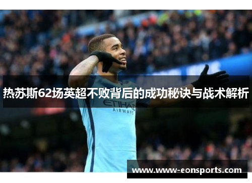 热苏斯62场英超不败背后的成功秘诀与战术解析