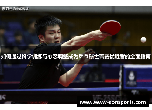 如何通过科学训练与心态调整成为乒乓球世青赛优胜者的全面指南