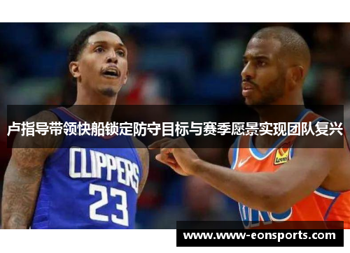卢指导带领快船锁定防守目标与赛季愿景实现团队复兴
