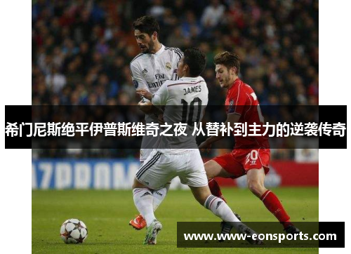 希门尼斯绝平伊普斯维奇之夜 从替补到主力的逆袭传奇