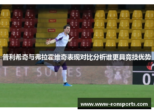 普利希奇与弗拉霍维奇表现对比分析谁更具竞技优势