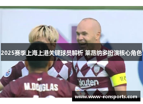2025赛季上海上港关键球员解析 莱昂纳多扮演核心角色