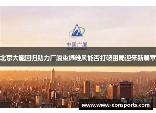 北京大腿回归助力广厦重振雄风能否打破困局迎来新篇章