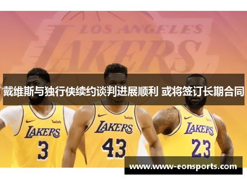 戴维斯与独行侠续约谈判进展顺利 或将签订长期合同