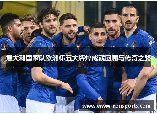 意大利国家队欧洲杯五大辉煌成就回顾与传奇之路