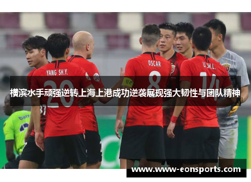 横滨水手顽强逆转上海上港成功逆袭展现强大韧性与团队精神