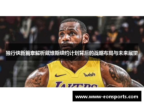 独行侠新篇章解析戴维斯续约计划背后的战略布局与未来展望