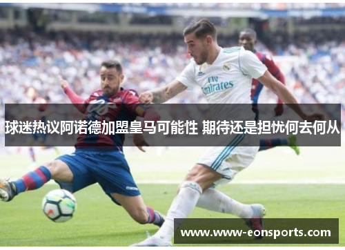 球迷热议阿诺德加盟皇马可能性 期待还是担忧何去何从