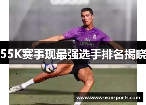 55K赛事现最强选手排名揭晓