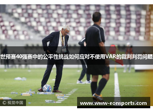 世预赛40强赛中的公平性挑战如何应对不使用VAR的裁判判罚问题