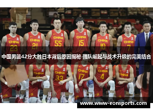 中国男篮42分大胜日本背后原因揭秘 强队崛起与战术升级的完美结合