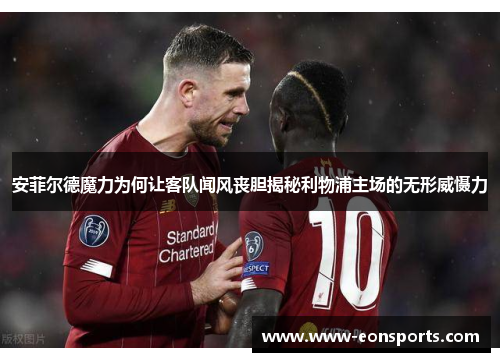 安菲尔德魔力为何让客队闻风丧胆揭秘利物浦主场的无形威慑力