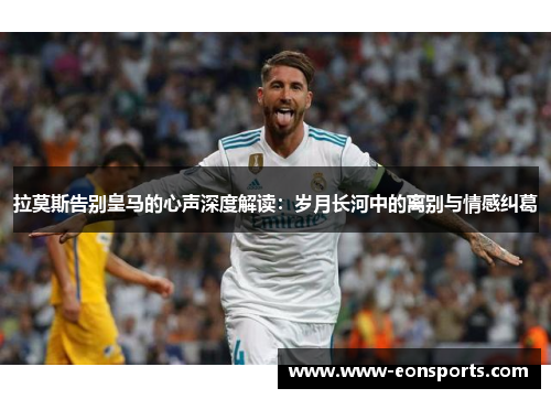 拉莫斯告别皇马的心声深度解读：岁月长河中的离别与情感纠葛