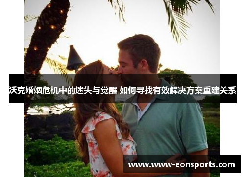 沃克婚姻危机中的迷失与觉醒 如何寻找有效解决方案重建关系