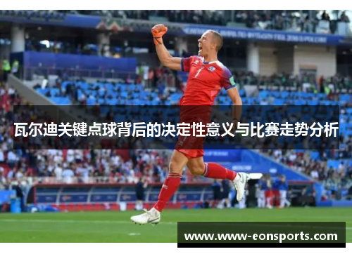 瓦尔迪关键点球背后的决定性意义与比赛走势分析