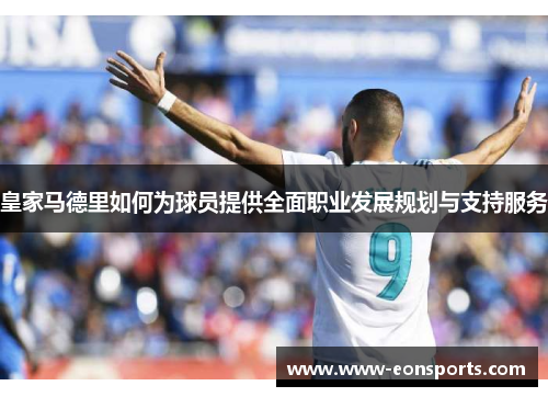 皇家马德里如何为球员提供全面职业发展规划与支持服务