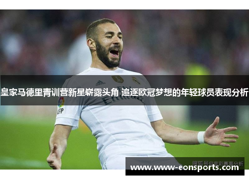皇家马德里青训营新星崭露头角 追逐欧冠梦想的年轻球员表现分析