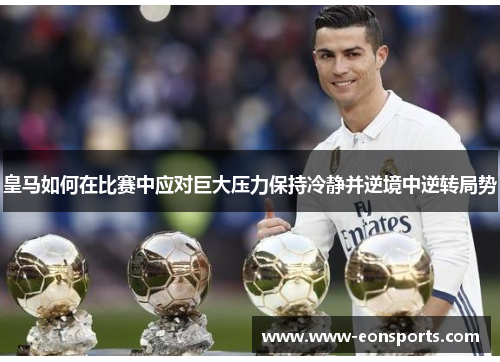 皇马如何在比赛中应对巨大压力保持冷静并逆境中逆转局势