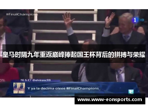 皇马时隔九年重返巅峰捧起国王杯背后的拼搏与荣耀