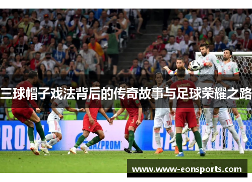 三球帽子戏法背后的传奇故事与足球荣耀之路