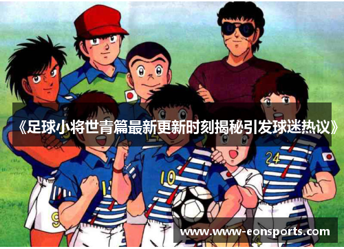 《足球小将世青篇最新更新时刻揭秘引发球迷热议》