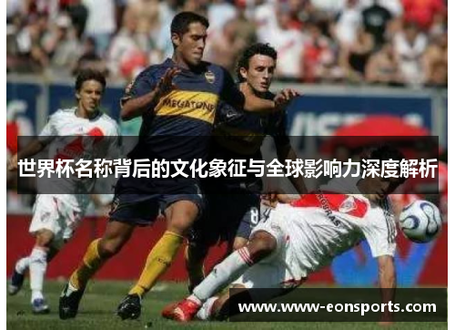 世界杯名称背后的文化象征与全球影响力深度解析