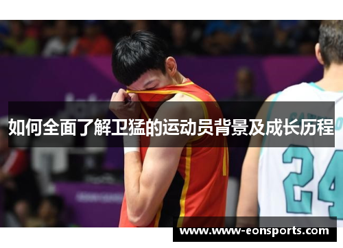 如何全面了解卫猛的运动员背景及成长历程