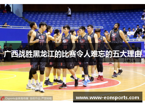 广西战胜黑龙江的比赛令人难忘的五大理由