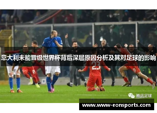 意大利未能晋级世界杯背后深层原因分析及其对足球的影响 意大利未能晋级世界杯背后深层原因分析及其对足球的影响