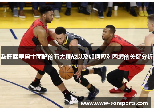 缺阵库里勇士面临的五大挑战以及如何应对困境的关键分析