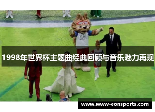 1998年世界杯主题曲经典回顾与音乐魅力再现
